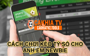 CÁCH CHƠI KÈO TỶ SỐ CHO ANH EM NEWBIE