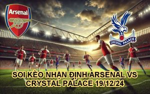 SOI KÈO NHẬN ĐỊNH ARSENAL VS CRYSTAL PALACE 19/12/24