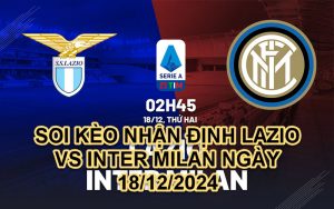 SOI KÈO NHẬN ĐỊNH LAZIO VS INTER MILAN NGÀY 18/12/2024