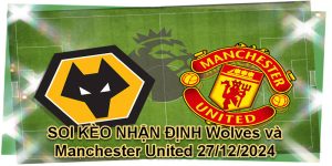 SOI KÈO NHẬN ĐỊNH Wolves và Manchester United 27/12/2024